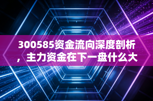 300585资金流向深度剖析，主力资金在下一盘什么大棋？奥普特还能追吗？