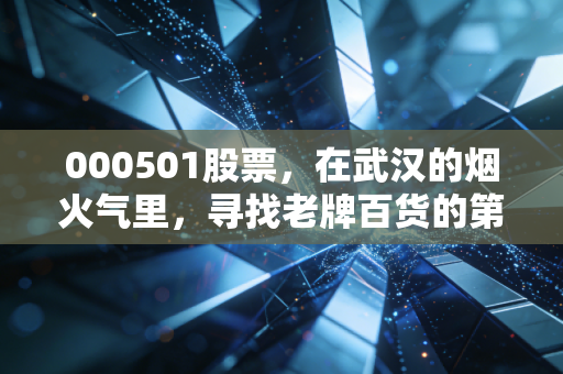 000501股票，在武汉的烟火气里，寻找老牌百货的第二春