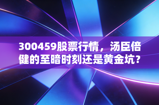 300459股票行情，汤臣倍健的至暗时刻还是黄金坑？深度解析与投资思考