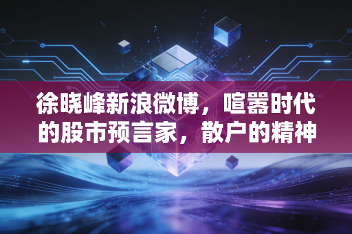 徐晓峰新浪微博，喧嚣时代的股市预言家，散户的精神鸦片还是避雷针？