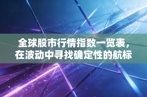 全球股市行情指数一览表，在波动中寻找确定性的航标