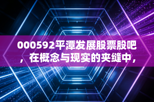 000592平潭发展股票股吧，在概念与现实的夹缝中，散户的狂欢与落寞