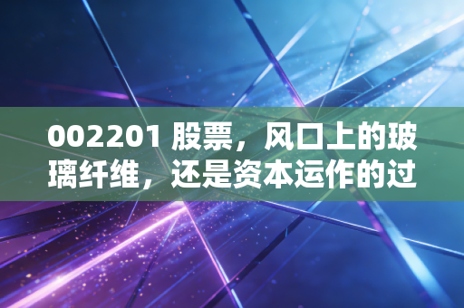 002201 股票，风口上的玻璃纤维，还是资本运作的过山车？——深度解析九鼎新材的投资逻辑