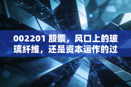 002201 股票，风口上的玻璃纤维，还是资本运作的过山车？——深度解析九鼎新材的投资逻辑