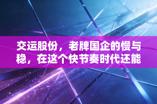 交运股份，老牌国企的慢与稳，在这个快节奏时代还能打吗？