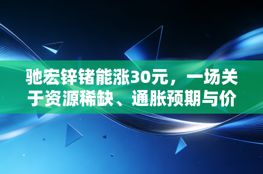 驰宏锌锗能涨30元，一场关于资源稀缺、通胀预期与价值重估的极限推演