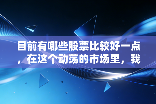 目前有哪些股票比较好一点，在这个动荡的市场里，我们该如何寻找避风港与潜力股？