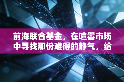 前海联合基金，在喧嚣市场中寻找那份难得的静气，给普通投资者的几点心里话