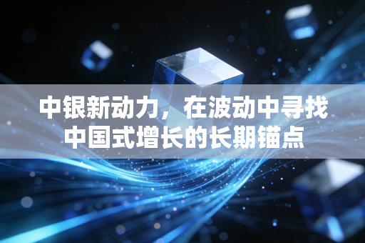 中银新动力，在波动中寻找中国式增长的长期锚点
