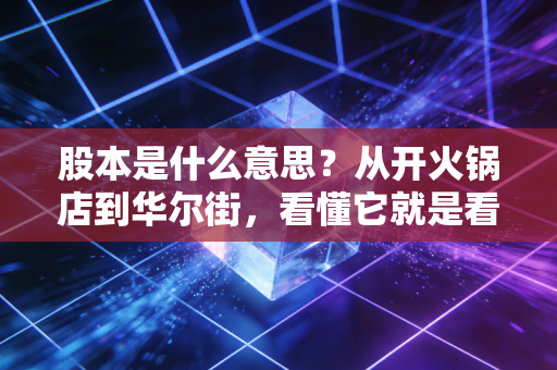 股本是什么意思？从开火锅店到华尔街，看懂它就是看懂了财富的底层逻辑