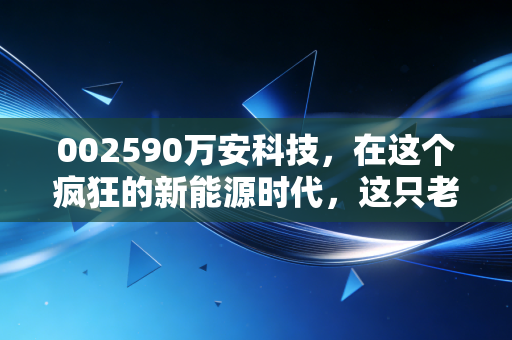 002590万安科技，在这个疯狂的新能源时代，这只老牌汽配股还能刹车吗？