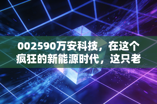 002590万安科技，在这个疯狂的新能源时代，这只老牌汽配股还能刹车吗？