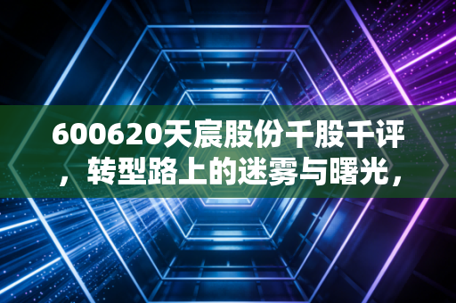 600620天宸股份千股千评,转型路上的迷雾与曙光,这只上海老字号还能打吗?