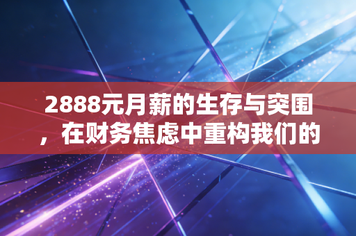 2888元月薪的生存与突围，在财务焦虑中重构我们的财富观