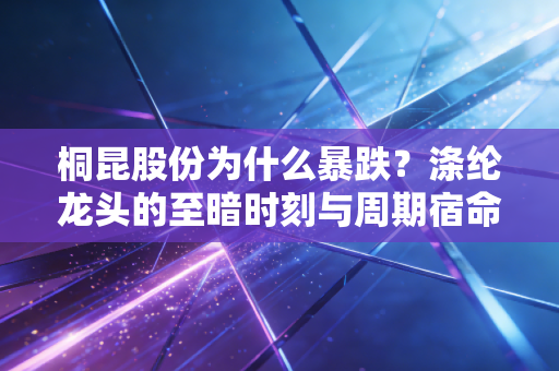 桐昆股份为什么暴跌？涤纶龙头的至暗时刻与周期宿命