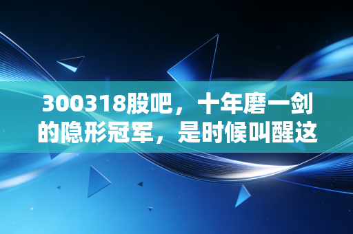 300318股吧，十年磨一剑的隐形冠军，是时候叫醒这只现金奶牛了吗？