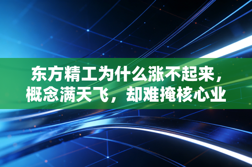 东方精工为什么涨不起来，概念满天飞，却难掩核心业务的虚火