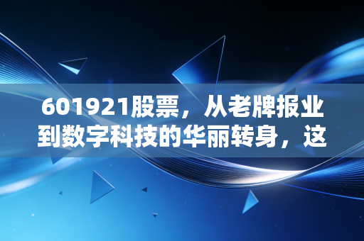 601921股票，从老牌报业到数字科技的华丽转身，这只被低估的潜力股你关注了吗？
