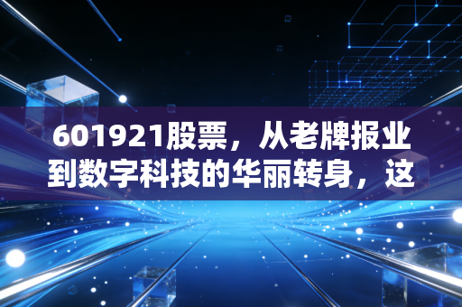 601921股票，从老牌报业到数字科技的华丽转身，这只被低估的潜力股你关注了吗？