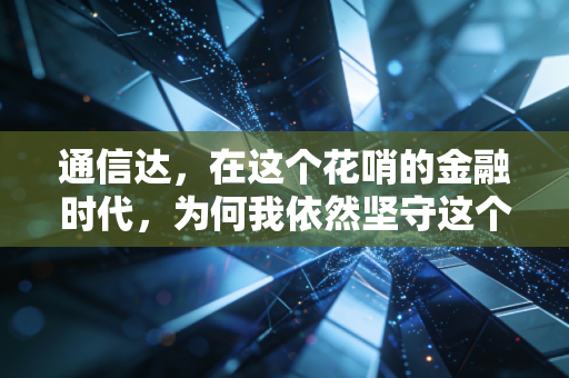 通信达，在这个花哨的金融时代，为何我依然坚守这个老古董？