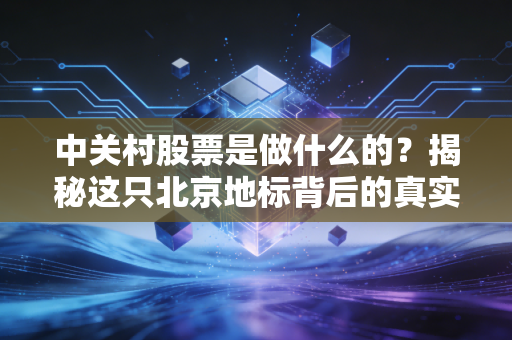 中关村股票是做什么的？揭秘这只北京地标背后的真实生意与投资逻辑