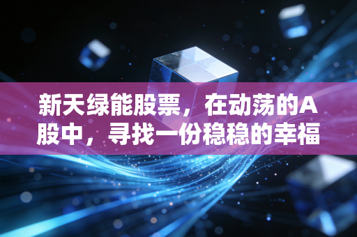 新天绿能股票，在动荡的A股中，寻找一份稳稳的幸福