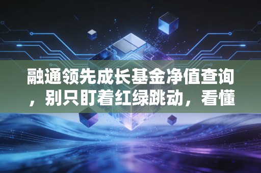 融通领先成长基金净值查询，别只盯着红绿跳动，看懂成长的代价与收获