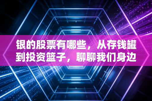 银的股票有哪些，从存钱罐到投资篮子，聊聊我们身边的银行股