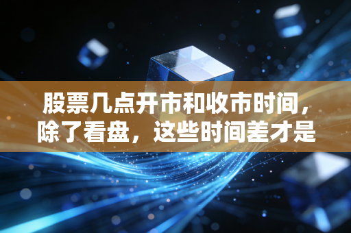 股票几点开市和收市时间，除了看盘，这些时间差才是你赚钱的关键