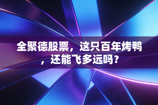 全聚德股票，这只百年烤鸭，还能飞多远吗？