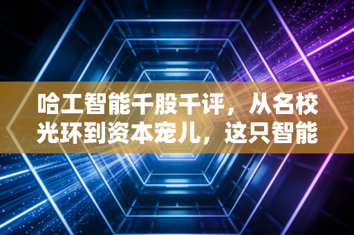 哈工智能千股千评,从名校光环到资本宠儿,这只智能制造概念股还能飞多高?