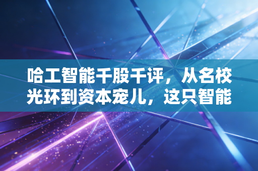 哈工智能千股千评，从名校光环到资本宠儿，这只智能制造概念股还能飞多高？