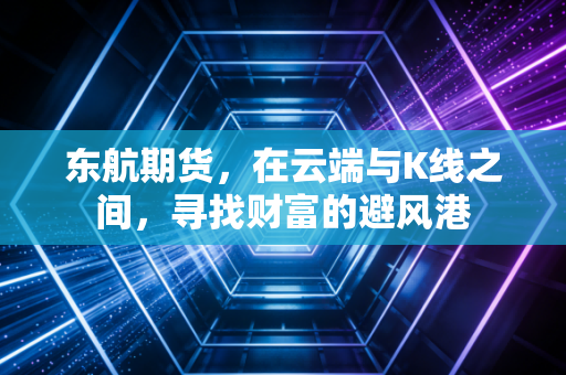 东航期货，在云端与K线之间，寻找财富的避风港