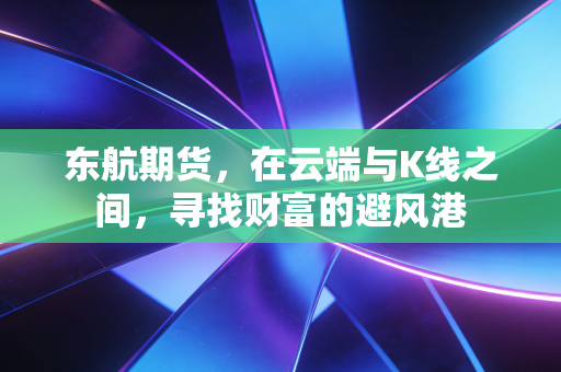 东航期货，在云端与K线之间，寻找财富的避风港