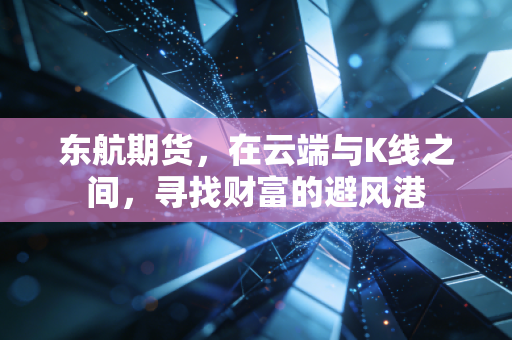 东航期货，在云端与K线之间，寻找财富的避风港