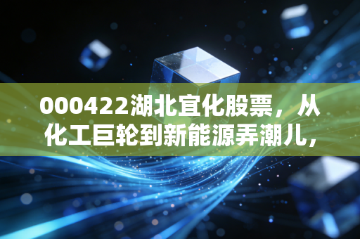 000422湖北宜化股票，从化工巨轮到新能源弄潮儿，这只周期股还能打吗？