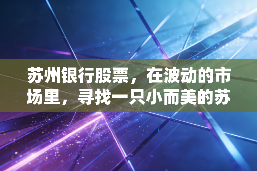苏州银行股票,在波动的市场里,寻找一只小而美的苏式稳健底仓