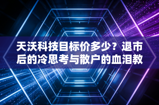 天沃科技目标价多少？退市后的冷思考与散户的血泪教训