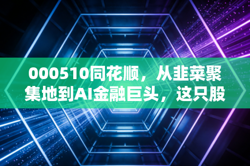 000510同花顺，从韭菜聚集地到AI金融巨头，这只股票到底承载了多少股民的悲欢？