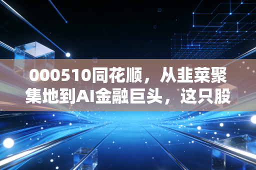 000510同花顺，从韭菜聚集地到AI金融巨头，这只股票到底承载了多少股民的悲欢？