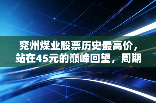 兖州煤业股票历史最高价，站在45元的巅峰回望，周期股里的贪婪与恐惧