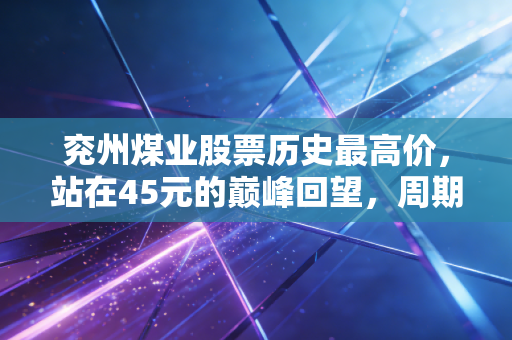 兖州煤业股票历史最高价，站在45元的巅峰回望，周期股里的贪婪与恐惧