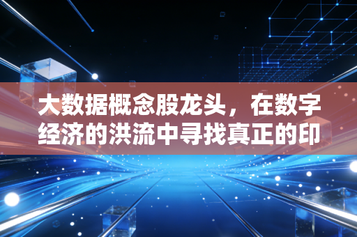 大数据概念股龙头，在数字经济的洪流中寻找真正的印钞机