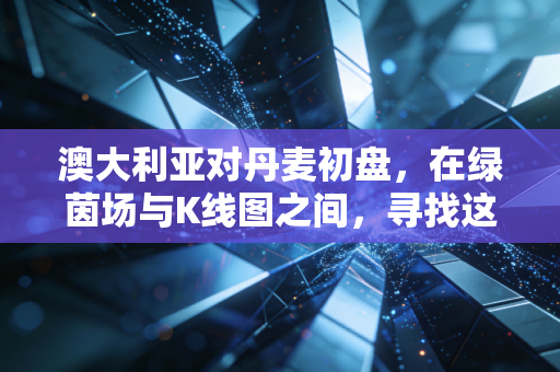 澳大利亚对丹麦初盘，在绿茵场与K线图之间，寻找这场足球资产的价值洼地