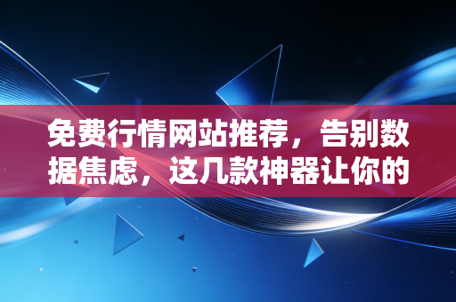 免费行情网站推荐，告别数据焦虑，这几款神器让你的投资视野瞬间开阔