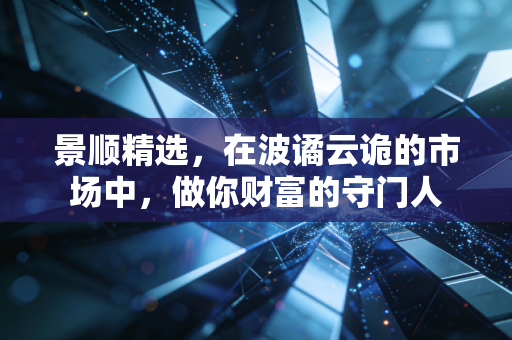 景顺精选,在波谲云诡的市场中,做你财富的守门人