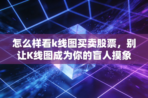 怎么样看k线图买卖股票，别让K线图成为你的盲人摸象，读懂这背后的贪婪与恐惧