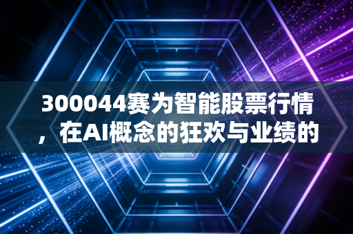 300044赛为智能股票行情，在AI概念的狂欢与业绩的泥沼中，我们该如何抉择？