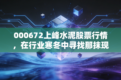 000672上峰水泥股票行情，在行业寒冬中寻找那抹现金奶牛的暖阳