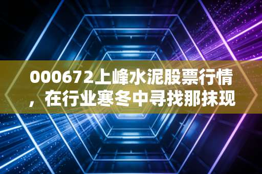 000672上峰水泥股票行情，在行业寒冬中寻找那抹现金奶牛的暖阳